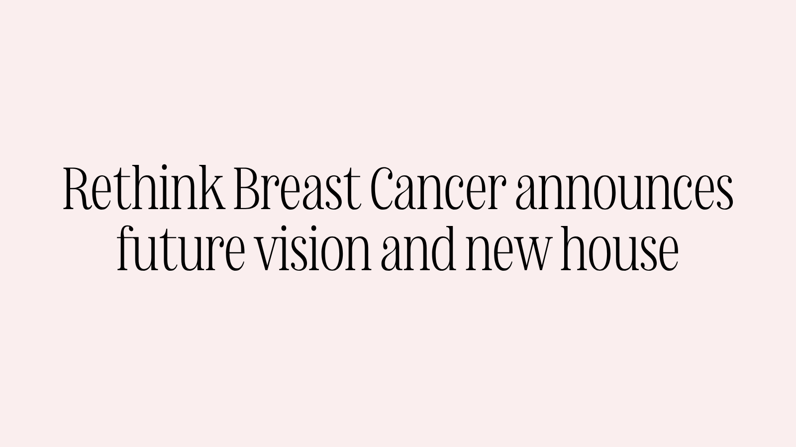 Rethink Breast Cancer announces future vision and new house